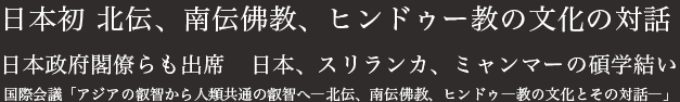 日本初　北伝、南伝佛教、ヒンドゥー教の文化の対話 日本政府閣僚らも出席　日本、スリランカ、ミャンマーの碩学結い 国際会議　「アジアの叡智から人類共通の叡智へ ―北伝、南伝佛教、ヒンドゥ―教の文化とその対話―」